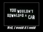 I would download a car if i could!